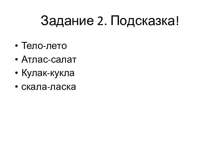 Задание 2. Подсказка! Тело-лето Атлас-салат Кулак-кукла скала-ласка