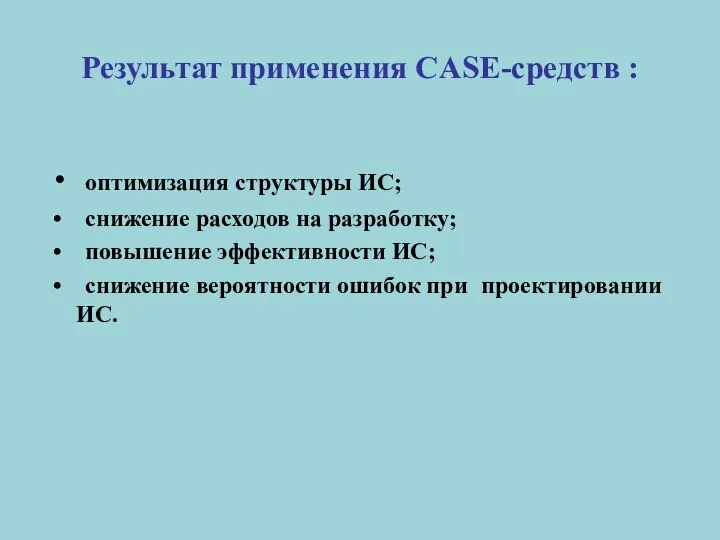 Результат применения CASE-средств : оптимизация структуры ИС; снижение расходов на разработку;