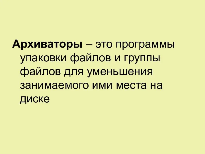 Архиваторы – это программы упаковки файлов и группы файлов для уменьшения занимаемого ими места на диске