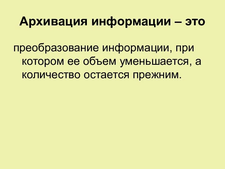 Архивация информации – это преобразование информации, при котором ее объем уменьшается, а количество остается прежним.