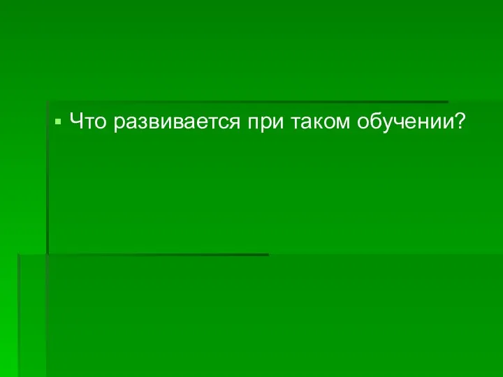 Что развивается при таком обучении?