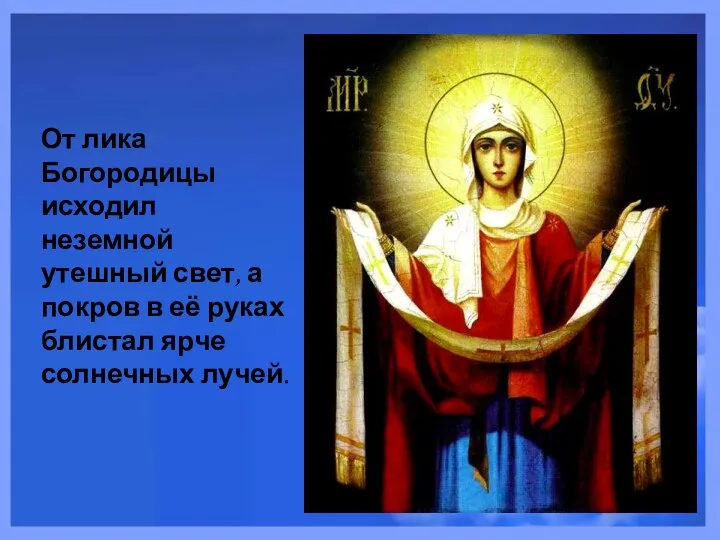 От лика Богородицы исходил неземной утешный свет, а покров в её руках блистал ярче солнечных лучей.