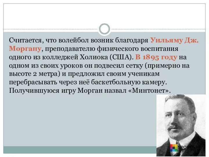 Считается, что волейбол возник благодаря Уильяму Дж. Моргану, преподавателю физического воспитания