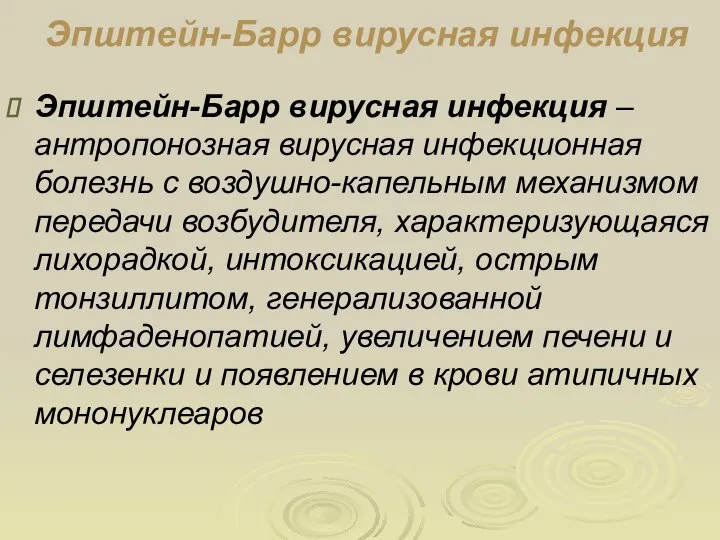 Эпштейн-Барр вирусная инфекция Эпштейн-Барр вирусная инфекция – антропонозная вирусная инфекционная болезнь