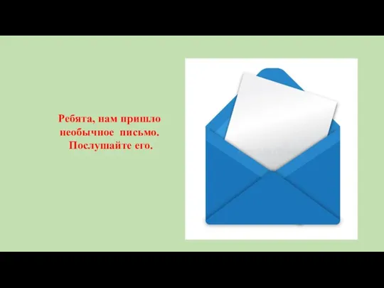 Ребята, нам пришло необычное письмо. Послушайте его.