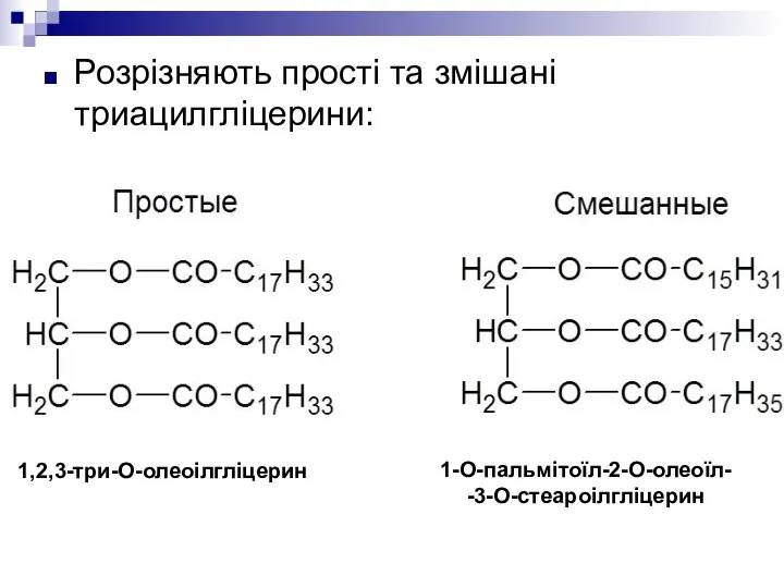 1,2,3-три-О-олеоілгліцерин 1-О-пальмітоїл-2-О-олеоїл- -3-О-стеароілгліцерин Розрізняють прості та змішані триацилгліцерини: