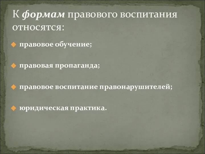 правовое обучение; правовая пропаганда; правовое воспитание правонарушителей; юридическая практика. К формам правового воспитания относятся: