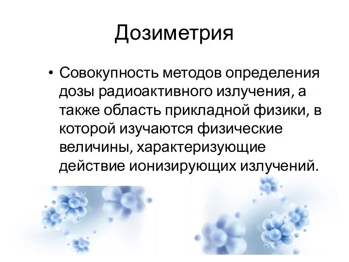 Дозиметрия Совокупность методов определения дозы радиоактивного излучения, а также область прикладной