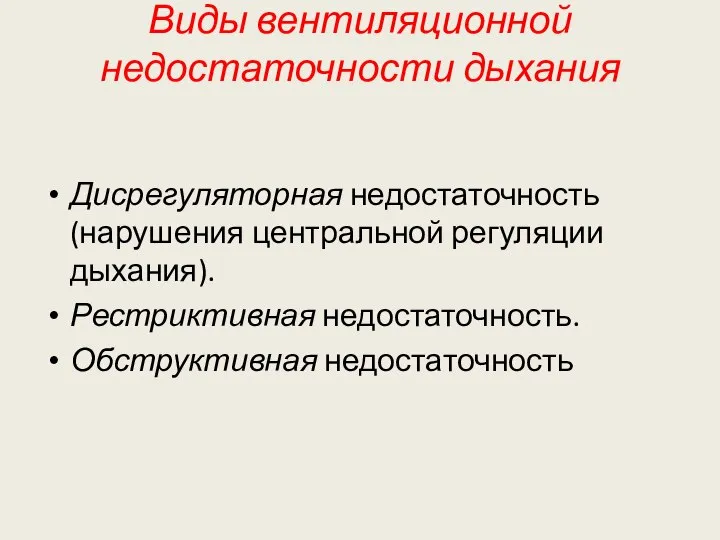 Виды вентиляционной недостаточности дыхания Дисрегуляторная недостаточность (нарушения центральной регуляции дыхания). Рестриктивная недостаточность. Обструктивная недостаточность