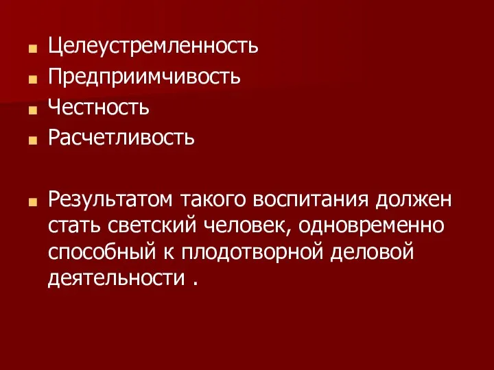 Целеустремленность Предприимчивость Честность Расчетливость Результатом такого воспитания должен стать светский человек,