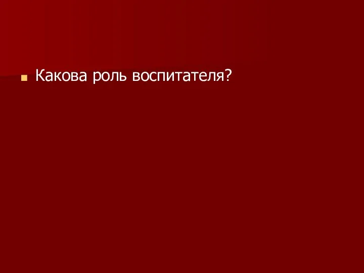 Какова роль воспитателя?