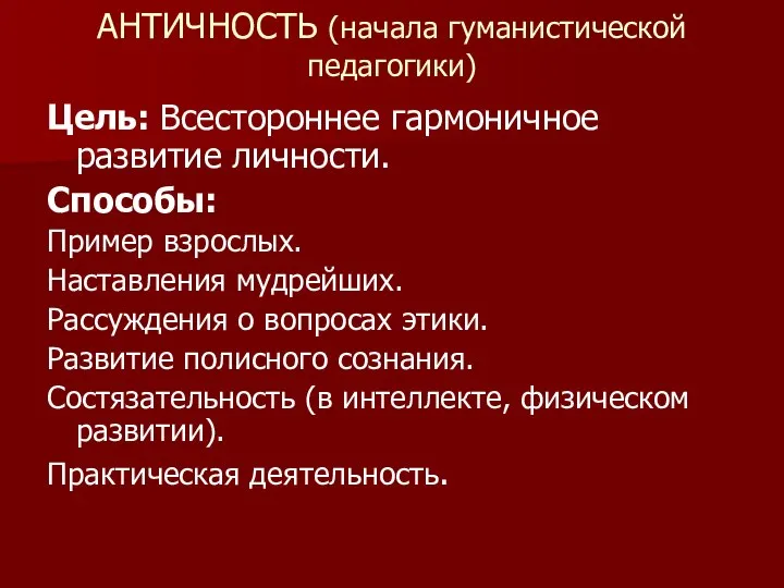 АНТИЧНОСТЬ (начала гуманистической педагогики) Цель: Всестороннее гармоничное развитие личности. Способы: Пример