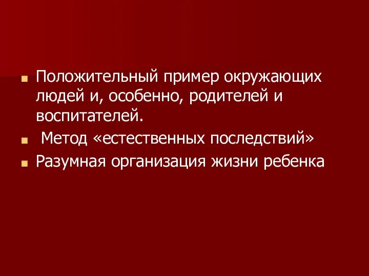 Положительный пример окружающих людей и, особенно, родителей и воспитателей. Метод «естественных последствий» Разумная организация жизни ребенка