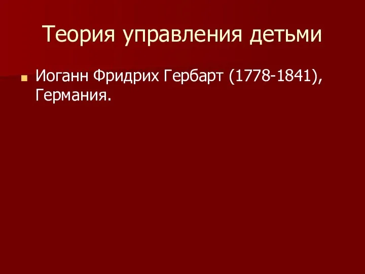 Теория управления детьми Иоганн Фридрих Гербарт (1778-1841), Германия.