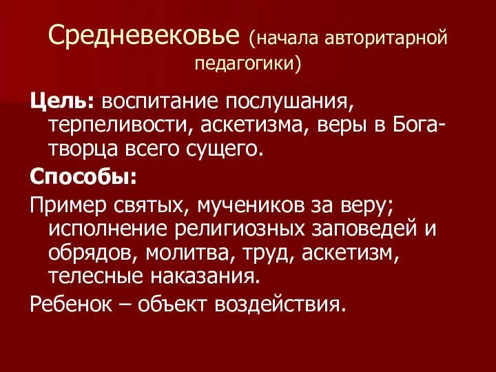 Средневековье (начала авторитарной педагогики) Цель: воспитание послушания, терпеливости, аскетизма, веры в