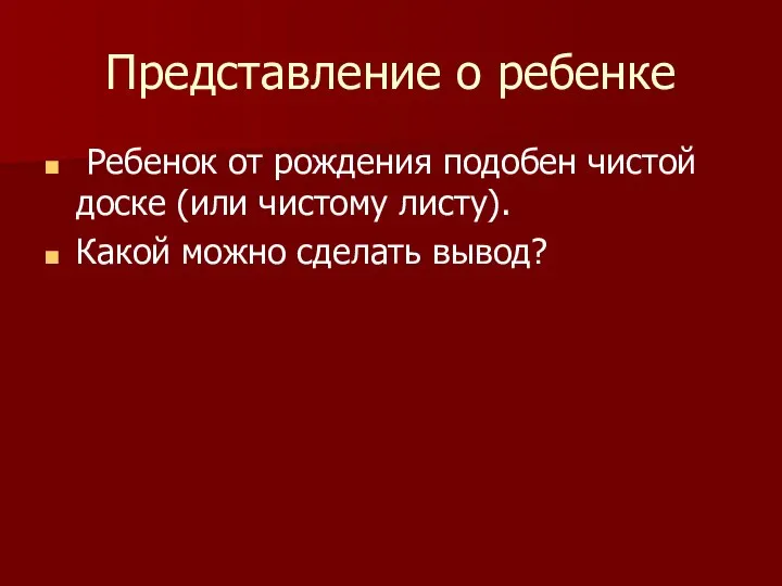 Представление о ребенке Ребенок от рождения подобен чистой доске (или чистому листу). Какой можно сделать вывод?