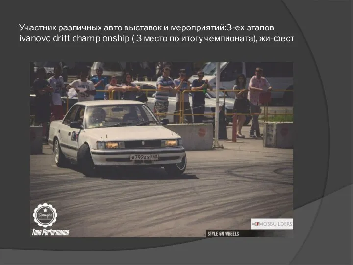 Участник различных авто выставок и мероприятий:3-ех этапов ivanovo drift championship (