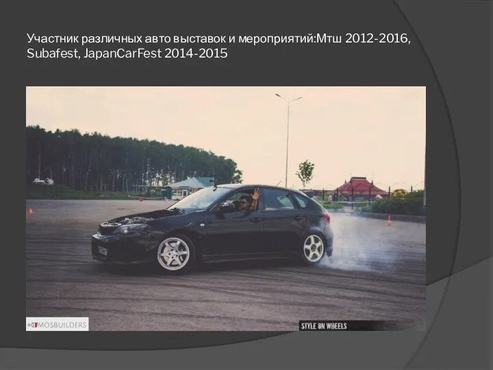 Участник различных авто выставок и мероприятий:Мтш 2012-2016, Subafest, JapanCarFest 2014-2015