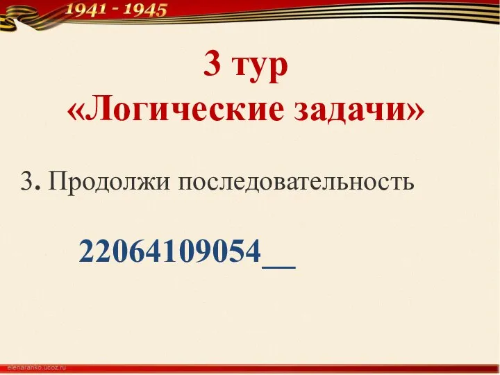 3 тур «Логические задачи» 3. Продолжи последовательность 22064109054__