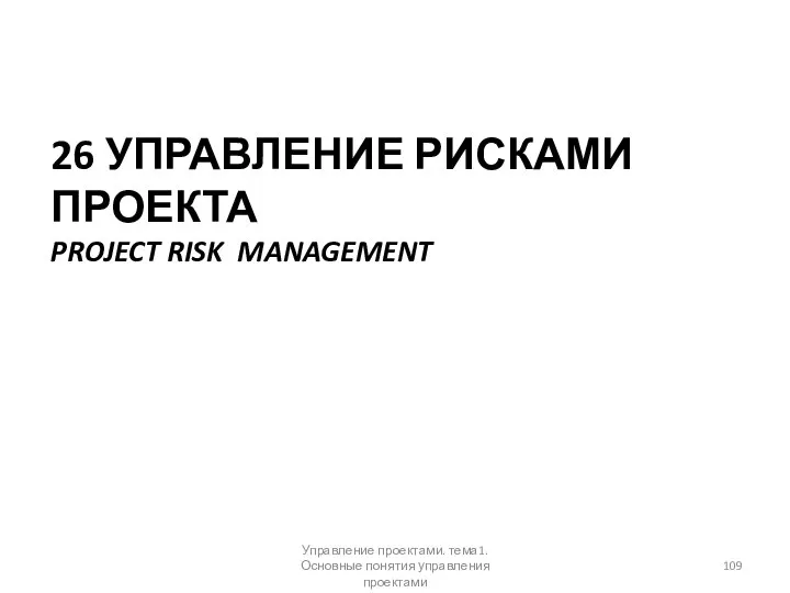 26 УПРАВЛЕНИЕ РИСКАМИ ПРОЕКТА PROJECT RISK MANAGEMENT Управление проектами. тема1. Основные понятия управления проектами