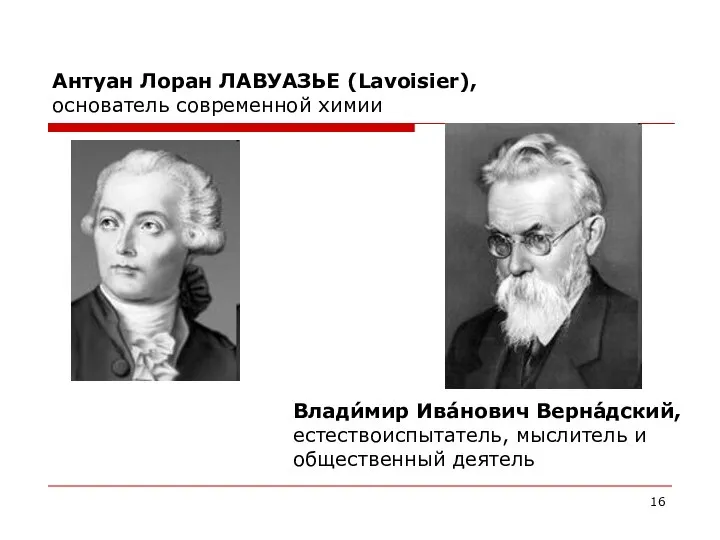 Антуан Лоран ЛАВУАЗЬЕ (Lavoisier), основатель современной химии Влади́мир Ива́нович Верна́дский, естествоиспытатель, мыслитель и общественный деятель