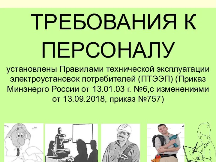 ТРЕБОВАНИЯ К ПЕРСОНАЛУ установлены Правилами технической эксплуатации электроустановок потребителей (ПТЭЭП) (Приказ