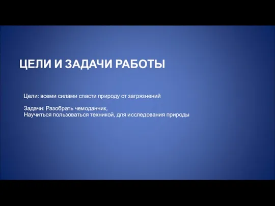 ЦЕЛИ И ЗАДАЧИ РАБОТЫ Цели: всеми силами спасти природу от загрязнений