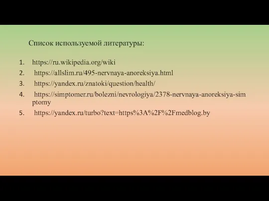 Список используемой литературы: https://ru.wikipedia.org/wiki https://allslim.ru/495-nervnaya-anoreksiya.html https://yandex.ru/znatoki/question/health/ https://simptomer.ru/bolezni/nevrologiya/2378-nervnaya-anoreksiya-simptomy https://yandex.ru/turbo?text=https%3A%2F%2Fmedblog.by