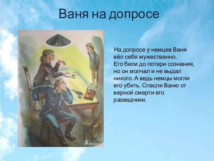 Ваня на допросе На допросе у немцев Ваня вёл себя мужественно.