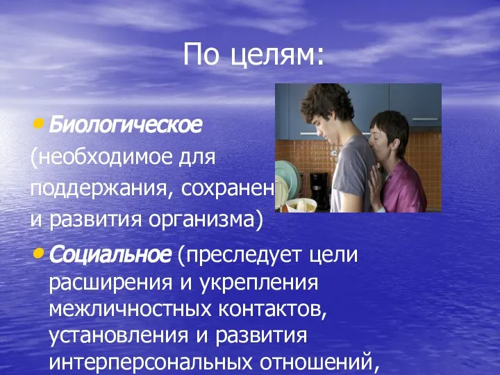 По целям: Биологическое (необходимое для поддержания, сохранения и развития организма) Социальное