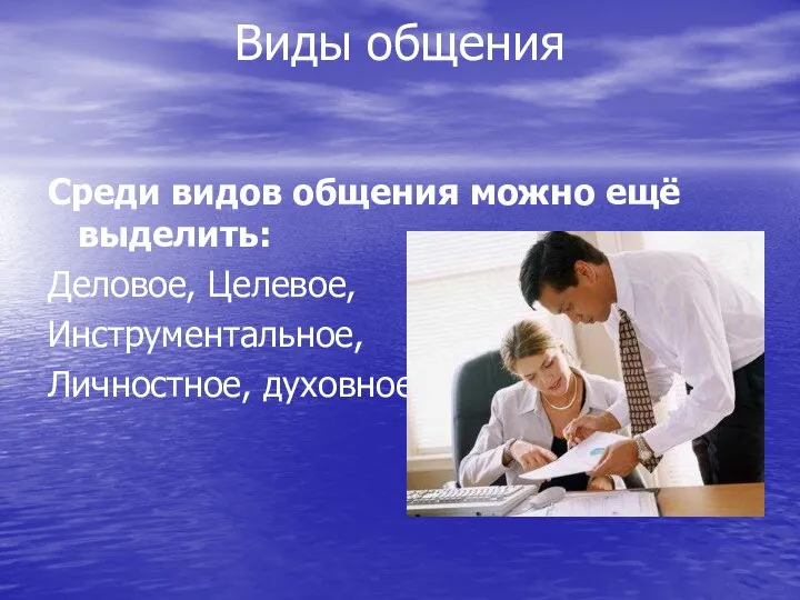 Виды общения Среди видов общения можно ещё выделить: Деловое, Целевое, Инструментальное, Личностное, духовное.