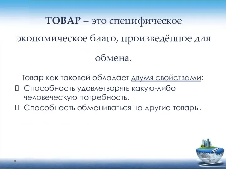 ТОВАР – это специфическое экономическое благо, произведённое для обмена. Товар как