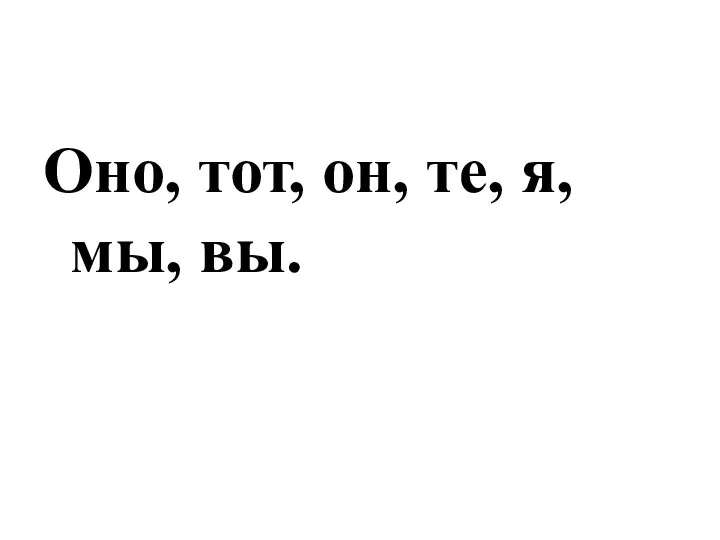 Оно, тот, он, те, я, мы, вы.