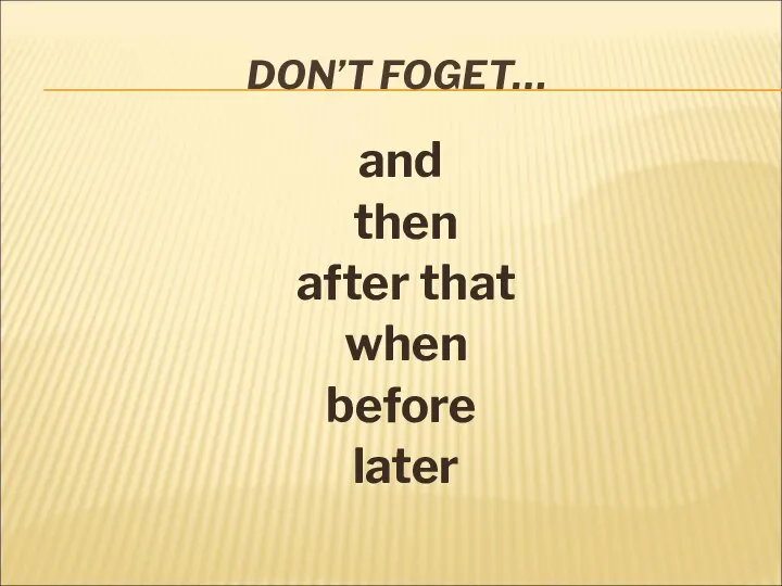 DON’T FOGET… and then after that when before later