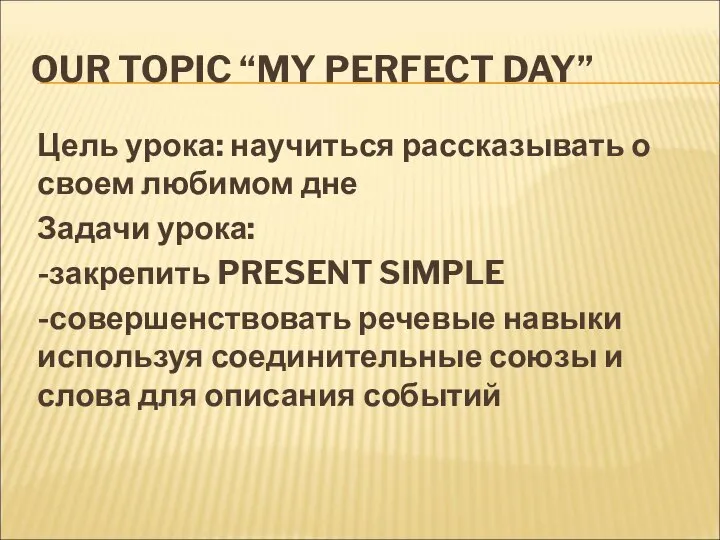 OUR TOPIC “MY PERFECT DAY” Цель урока: научиться рассказывать о своем