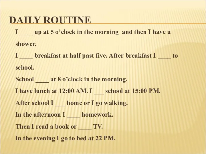 DAILY ROUTINE I ____ up at 5 o’clock in the morning