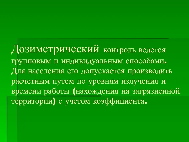 Дозиметрический контроль ведется групповым и индивидуальным способами. Для населения его допускается