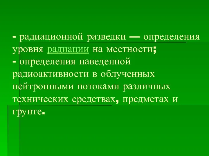 - радиационной разведки — определения уровня радиации на местности; - определения