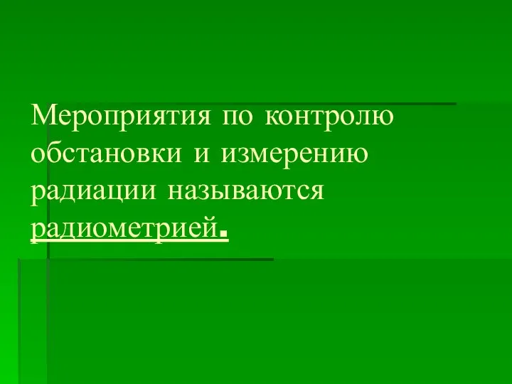 Мероприятия по контролю обстановки и измерению радиации называются радиометрией.