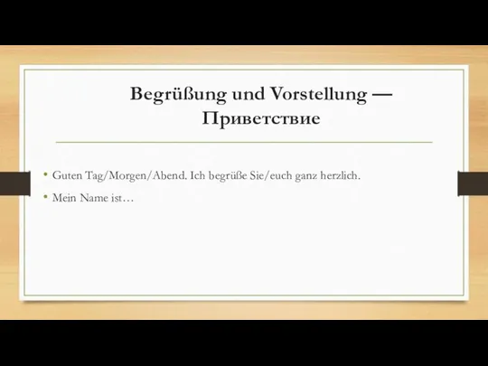 Begrüßung und Vorstellung — Приветствие Guten Tag/Morgen/Abend. Ich begrüße Sie/euch ganz herzlich. Mein Name ist…