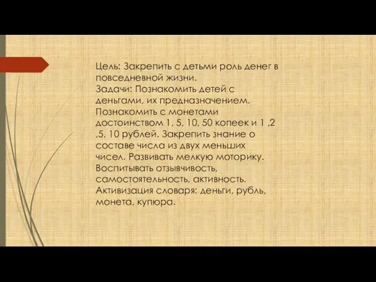 Цель: Закрепить с детьми роль денег в повседневной жизни. Задачи: Познакомить