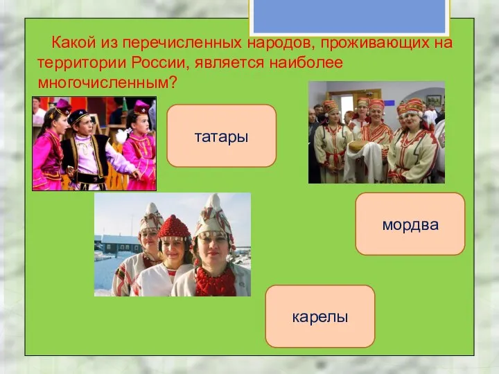 Какой из перечисленных народов, проживающих на территории России, является наиболее многочисленным? татары карелы мордва