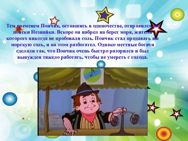 Тем временем Пончик, оставшись в одиночестве, отправился на поиски Незнайки. Вскоре
