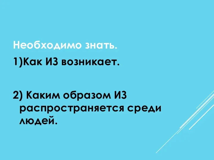 Необходимо знать. 1)Как ИЗ возникает. 2) Каким образом ИЗ распространяется среди людей.