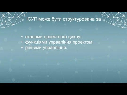 ІСУП може бути структурована за етапами проектного циклу; функціями управління проектом; рівнями управління.