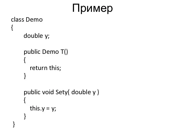 Пример class Demo { double y; public Demo T() { return