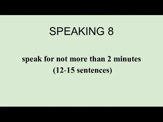 SPEAKING 8 speak for not more than 2 minutes (12-15 sentences)