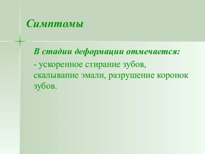 Симптомы В стадии деформации отмечается: - ускоренное стирание зубов, скалывание эмали, разрушение коронок зубов.