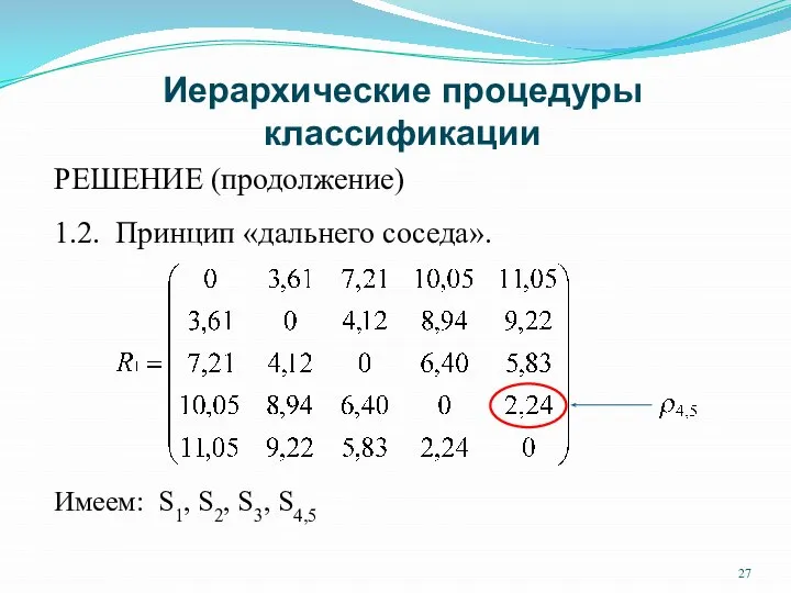 Иерархические процедуры классификации РЕШЕНИЕ (продолжение) 1.2. Принцип «дальнего соседа». Имеем: S1, S2, S3, S4,5