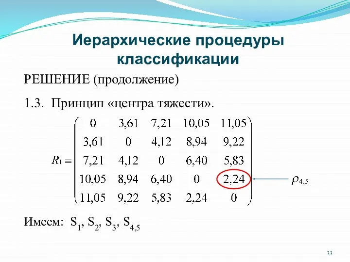 Иерархические процедуры классификации РЕШЕНИЕ (продолжение) 1.3. Принцип «центра тяжести». Имеем: S1, S2, S3, S4,5